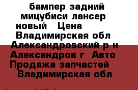 бампер задний мицубиси лансер 9 новый › Цена ­ 5 000 - Владимирская обл., Александровский р-н, Александров г. Авто » Продажа запчастей   . Владимирская обл.